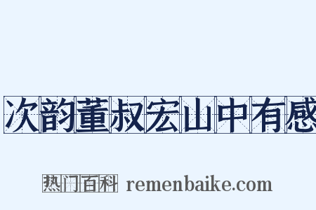 次韵董叔宏山中有感是什么意思的图片